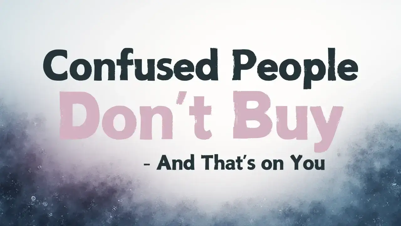 Confused People Don't Buy — And That's on You